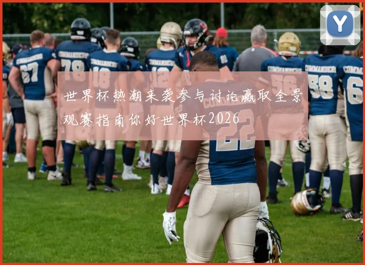 世界杯热潮来袭参与讨论赢取全景观赛指南你好世界杯2026