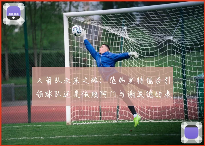 火箭队未来之路：范弗里特能否引领球队还是依赖阿门与谢泼德的表现