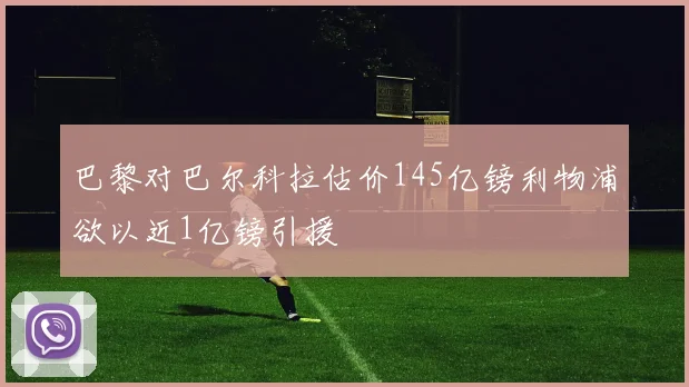 巴黎对巴尔科拉估价145亿镑利物浦欲以近1亿镑引援