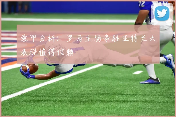 意甲分析：罗马主场争胜亚特兰大表现值得信赖