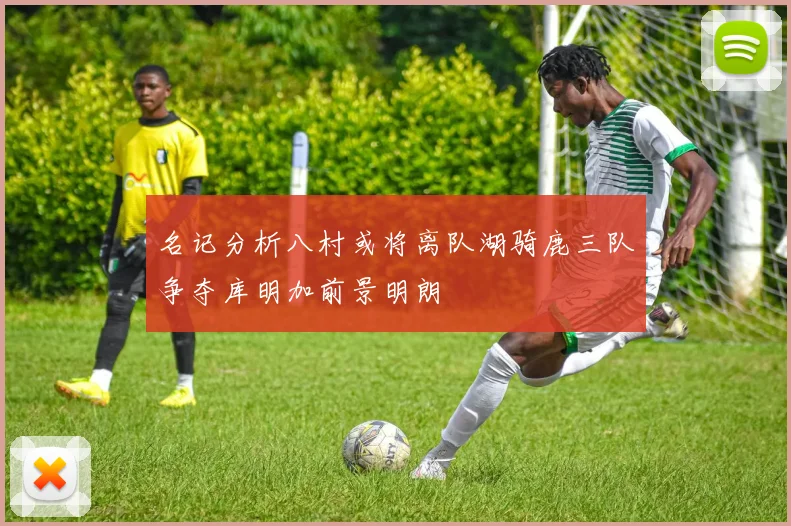 名记分析八村或将离队湖骑鹿三队争夺库明加前景明朗