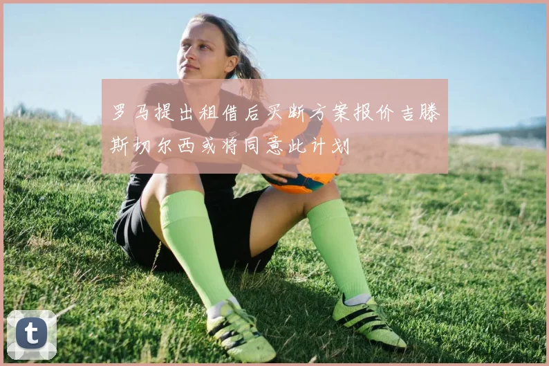 罗马提出租借后买断方案报价吉滕斯切尔西或将同意此计划