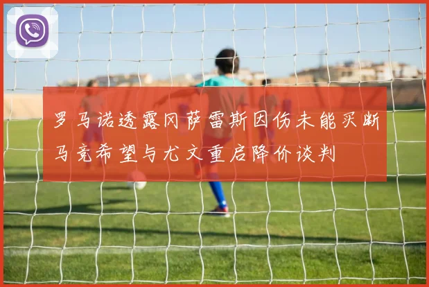 罗马诺透露冈萨雷斯因伤未能买断马竞希望与尤文重启降价谈判