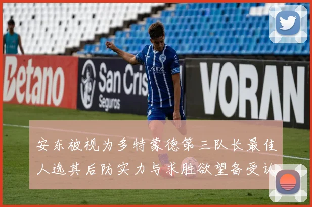 安东被视为多特蒙德第三队长最佳人选其后防实力与求胜欲望备受认可