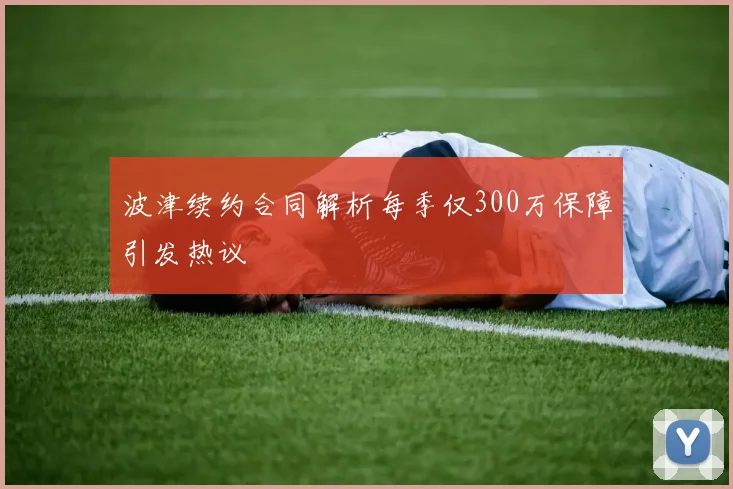 波津续约合同解析每季仅300万保障引发热议