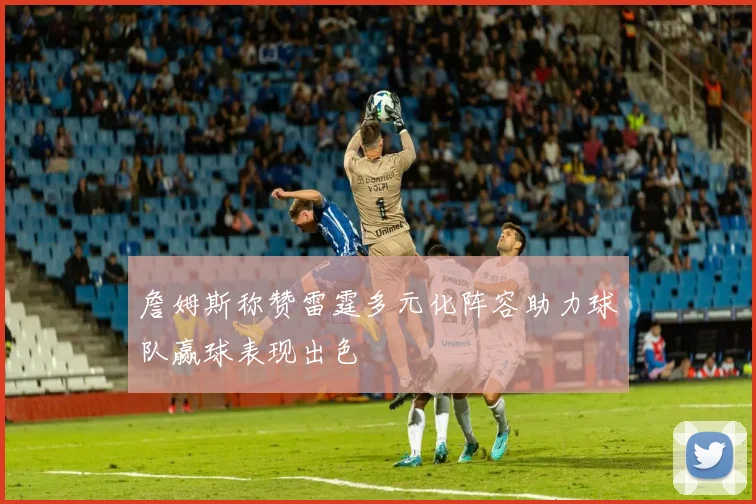 詹姆斯称赞雷霆多元化阵容助力球队赢球表现出色
